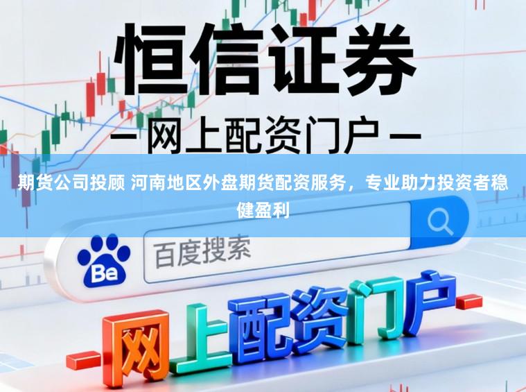 期货公司投顾 河南地区外盘期货配资服务，专业助力投资者稳健盈利