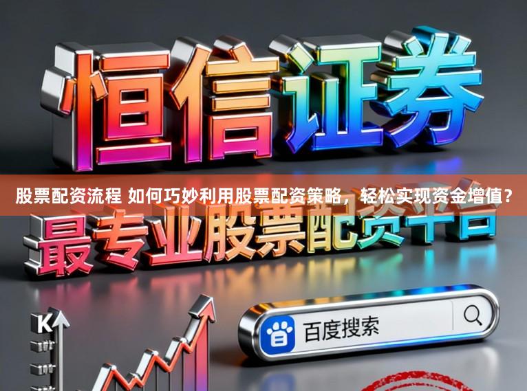 股票配资流程 如何巧妙利用股票配资策略，轻松实现资金增值？