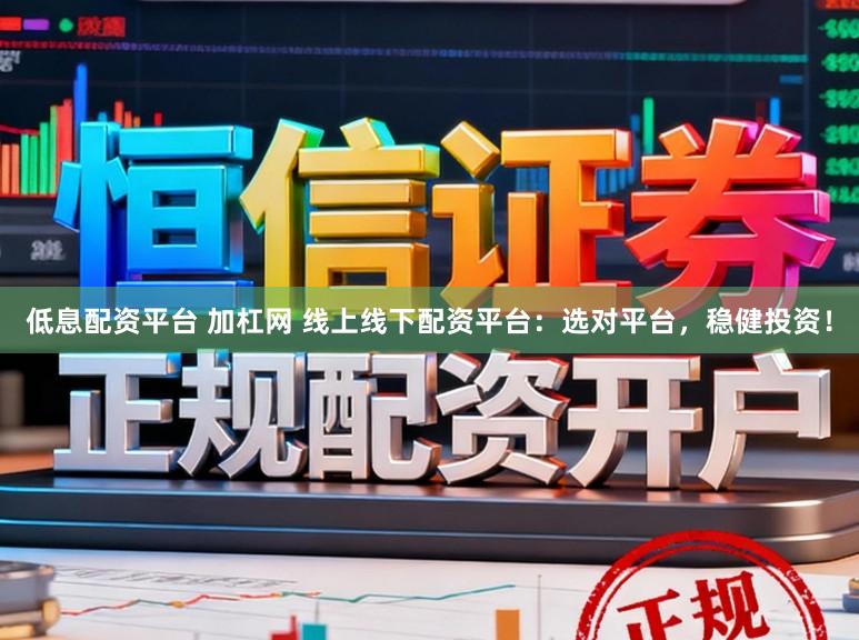 低息配资平台 加杠网 线上线下配资平台：选对平台，稳健投资！