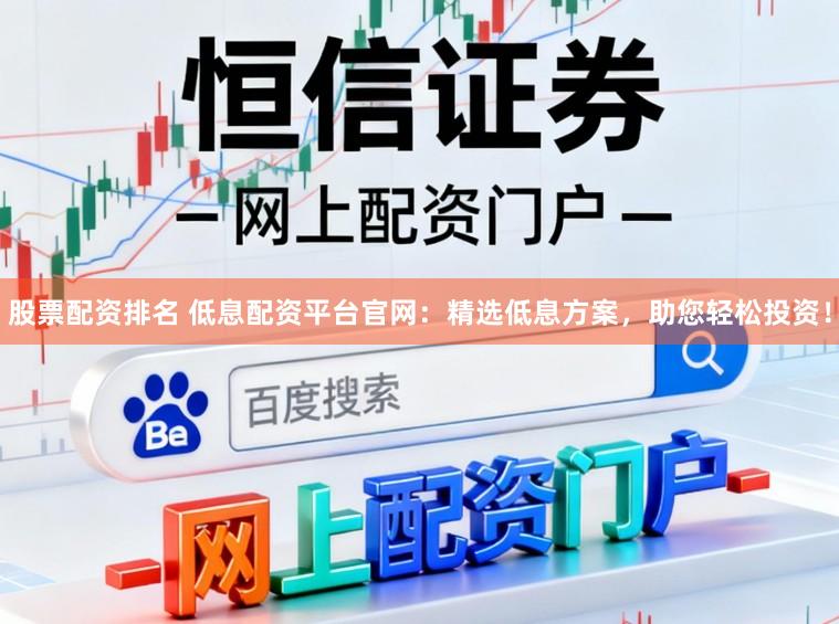 股票配资排名 低息配资平台官网：精选低息方案，助您轻松投资！