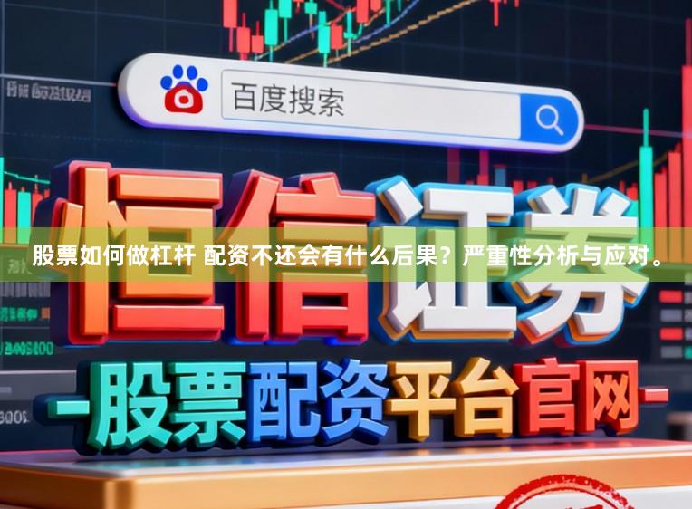 股票如何做杠杆 配资不还会有什么后果？严重性分析与应对。