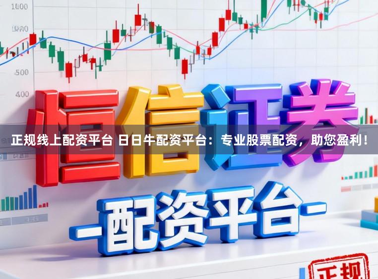 正规线上配资平台 日日牛配资平台：专业股票配资，助您盈利！