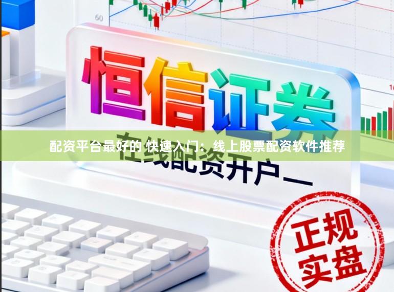 配资平台最好的 快速入门：线上股票配资软件推荐