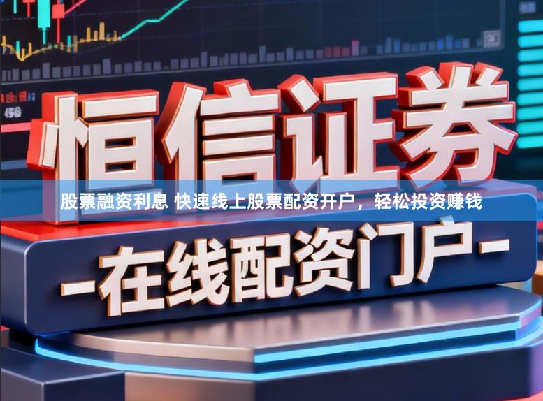 股票融资利息 快速线上股票配资开户，轻松投资赚钱