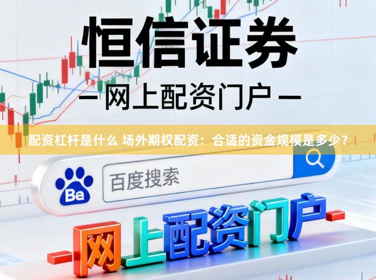 配资杠杆是什么 场外期权配资：合适的资金规模是多少？