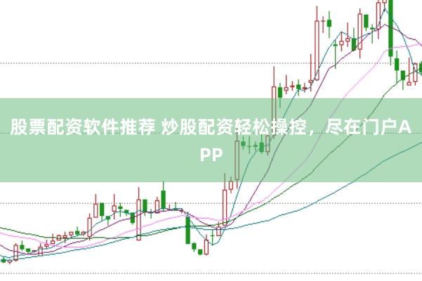 股票配资软件推荐 炒股配资轻松操控，尽在门户APP