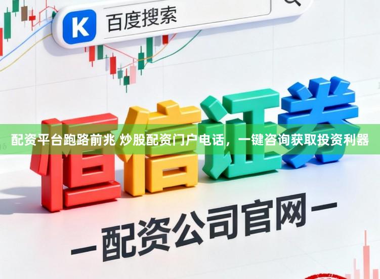 配资平台跑路前兆 炒股配资门户电话，一键咨询获取投资利器