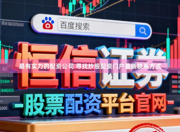 最有实力的配资公司 寻找炒股配资门户最新联系方式