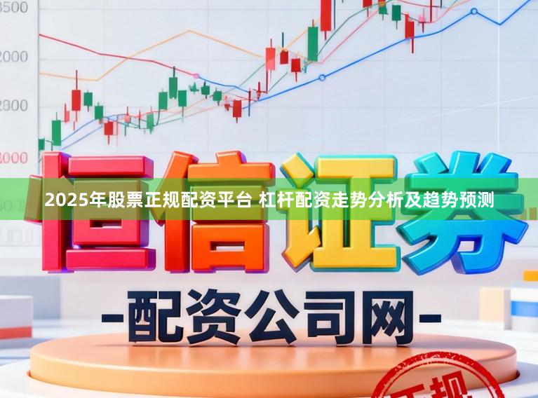 2025年股票正规配资平台 杠杆配资走势分析及趋势预测
