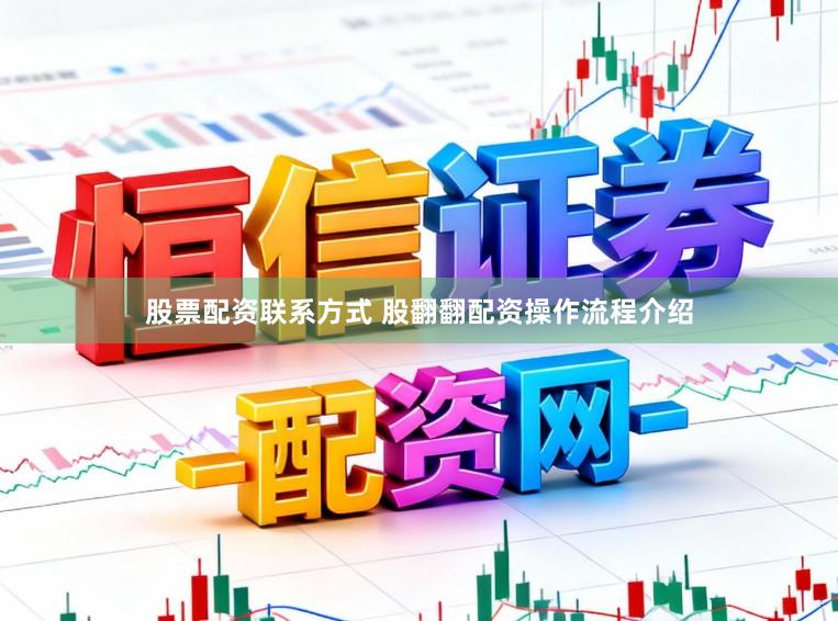 股票配资联系方式 股翻翻配资操作流程介绍
