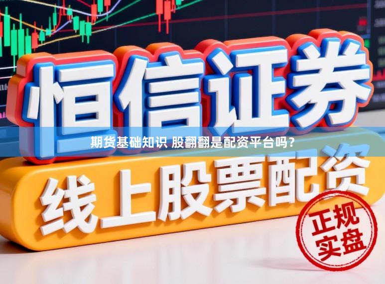 期货基础知识 股翻翻是配资平台吗？