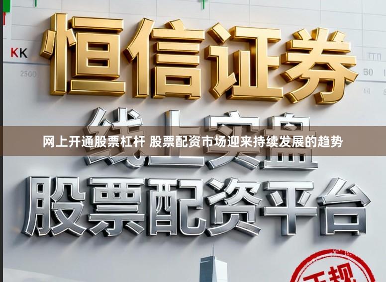 网上开通股票杠杆 股票配资市场迎来持续发展的趋势