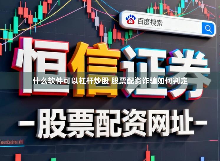 什么软件可以杠杆炒股 股票配资诈骗如何判定