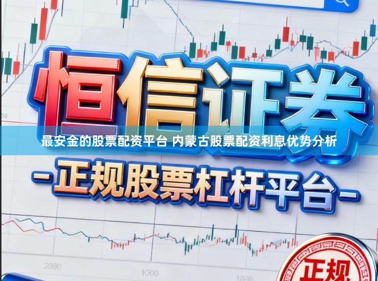 最安金的股票配资平台 内蒙古股票配资利息优势分析