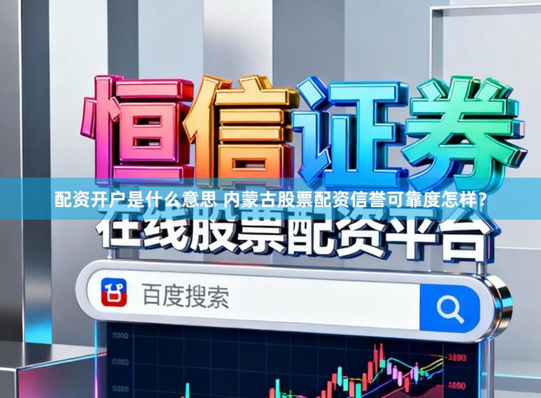 配资开户是什么意思 内蒙古股票配资信誉可靠度怎样？