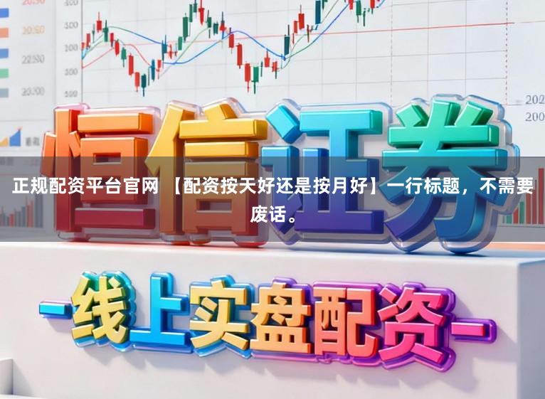 正规配资平台官网 【配资按天好还是按月好】一行标题，不需要废话。