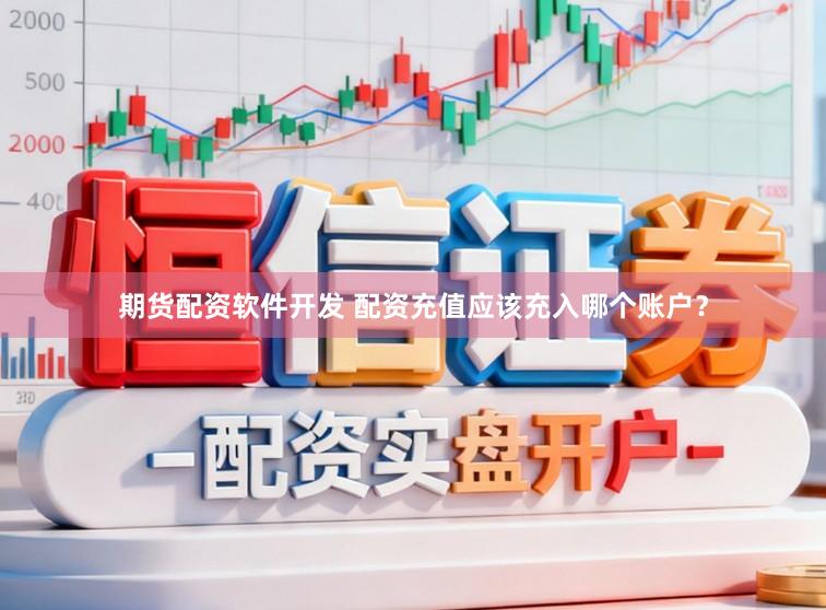 期货配资软件开发 配资充值应该充入哪个账户？