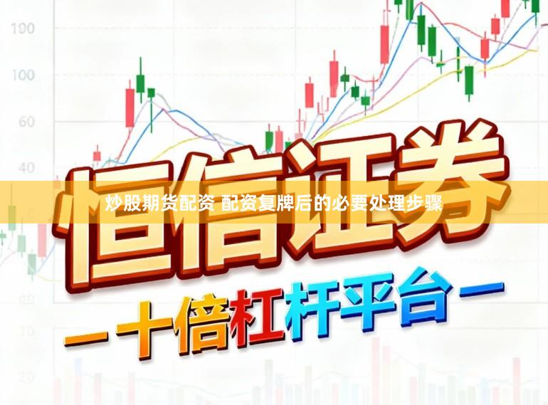 炒股期货配资 配资复牌后的必要处理步骤