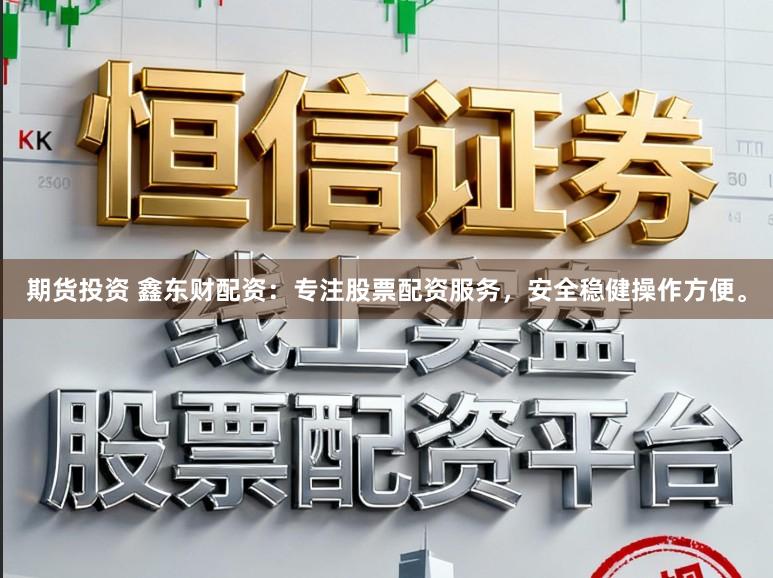 期货投资 鑫东财配资：专注股票配资服务，安全稳健操作方便。